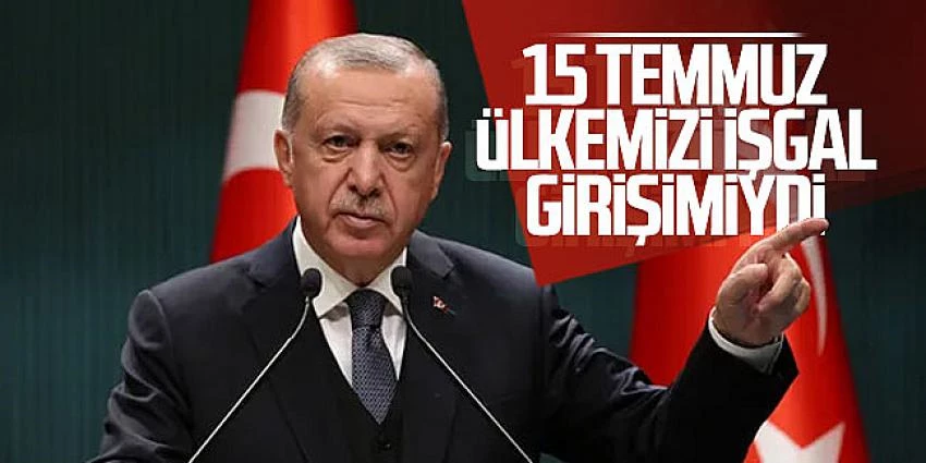 Cumhurbaşkanı Erdoğan: ?15 Temmuz, hiçbir şüpheye yer bırakmayacak şekilde ülkemizi işgal girişimiydi?
