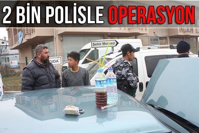 2 BİN POLİSLE OPERASYON