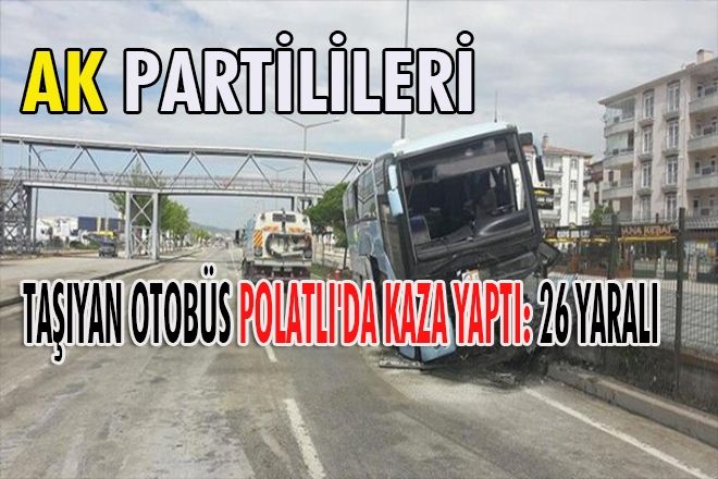 AK Partilileri taşıyan otobüs Polatlı´da kaza yaptı: 26 yaralı
