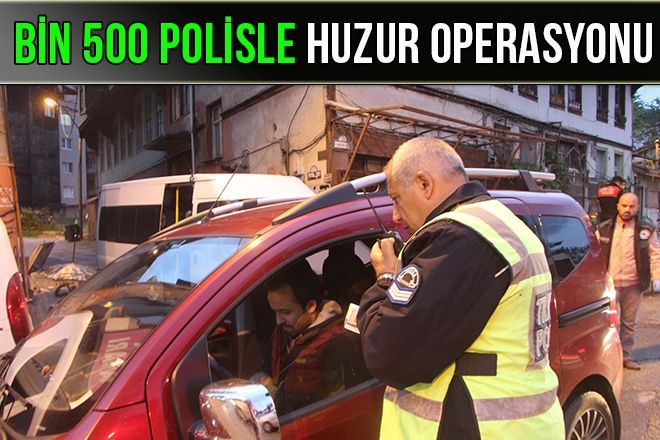 BİN 500 YÜZ POLİSLE HUZUR OPERASYONU