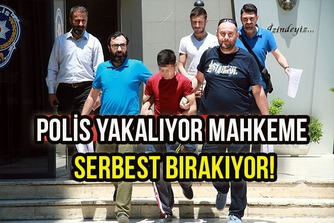 POLİS YAKALIYOR MAHKEME SERBEST BIRAKIYOR!
