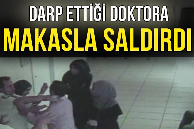 DARP ETTİĞİ DOKTORA MAKASLA SALDIRDI