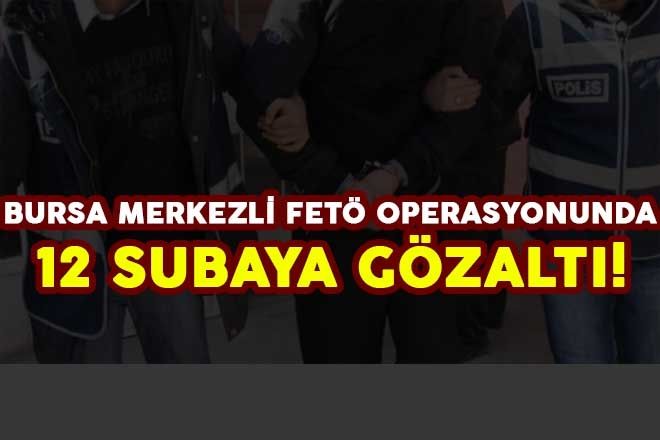 BURSA MERKEZLİ FETÖ OPERASYONUNDA 12 SUBAYA GÖZALTI! 