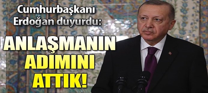 Cumhurbaşkanı Erdoğan duyurdu: Anlaşmanın adımını attık