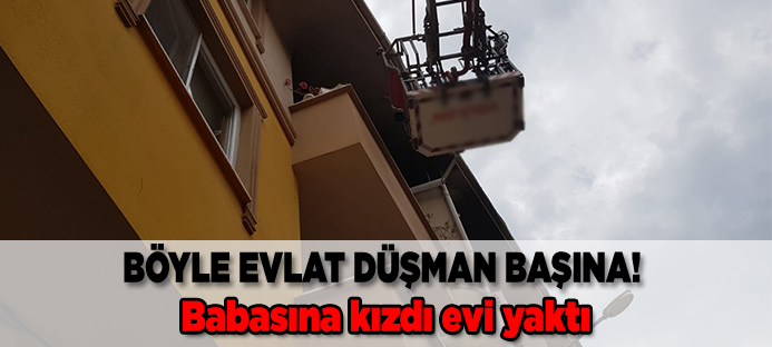Bursa`da babasına kızdı evi yaktı