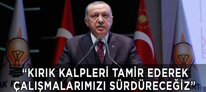 Erdoğan: Kırık kalpleri tamir edeceğiz