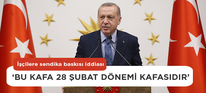Başkan Erdoğan: Kimi sendikaları öteki olarak gören kafa 28 Şubat dönemi kafasıdır