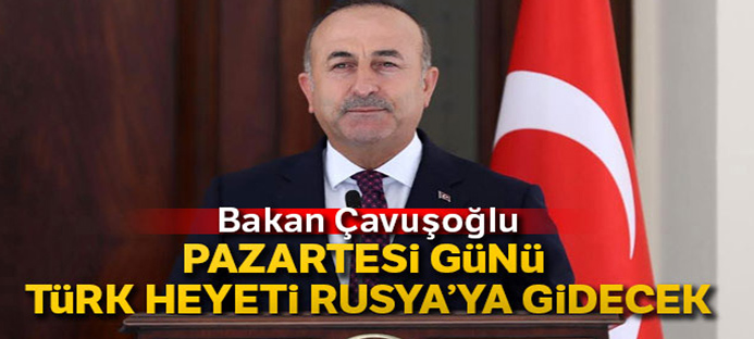 Bakan Çavuşoğlu`ndan İdlib açıklaması: Türk heyeti Rusya`ya gidecek