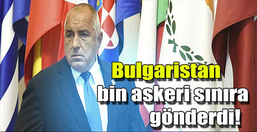 Bulgaristan bin askeri sınıra gönderdi