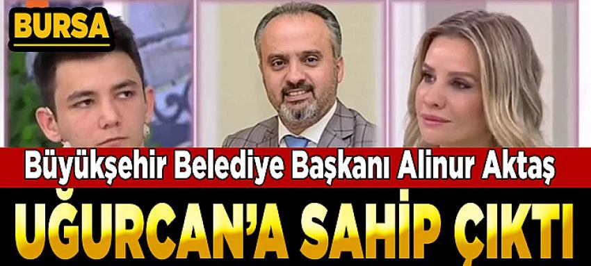  Bursa Büyükşehir Belediye Başkanı Alinur Aktaş Uğurcan`a sahip çıktı  