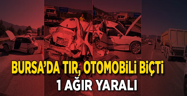 Bursa`da  tır, otomobili biçti! 1 Ağır Yaralı 