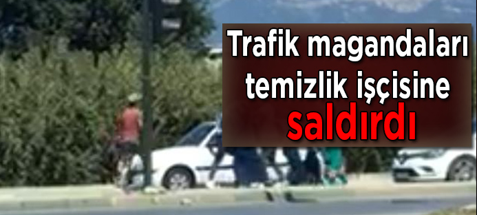 Bursa`da trafik magandaları temizlik işçisine saldırdı