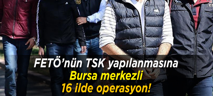 Bursa`da TSK içine sızan FETÖ`cülere operasyon:25 gözaltı