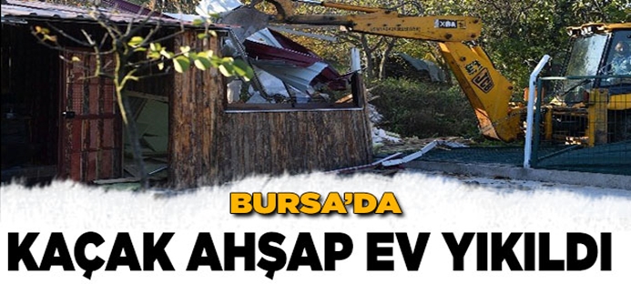 Bursa`da kaçak ahşap ev yıkıldı
