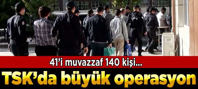 TSK`da FETÖ soruşturması: 140 gözaltı kararı