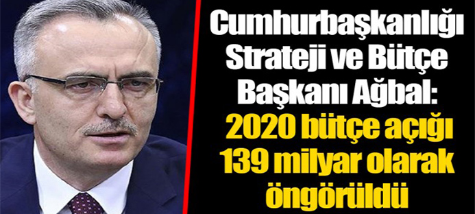 Cumhurbaşkanlığı Strateji ve Bütçe Başkanı Ağbal: 2020 bütçe açığı 139 milyar olarak öngörüldü