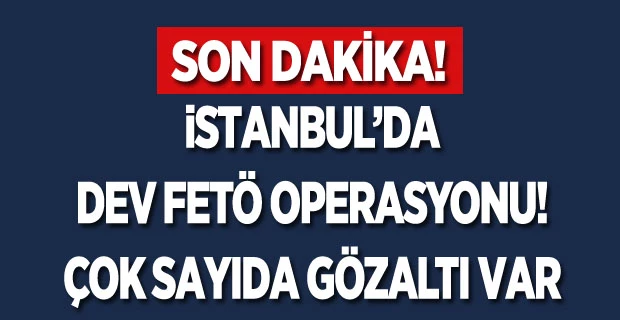 İstanbul`da dev FETÖ operasyonu! Çok sayıda gözaltı