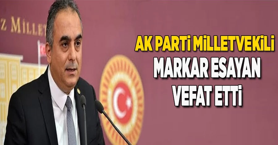 AK Parti Milletvekili Markar Esayan hayatını kaybetti.