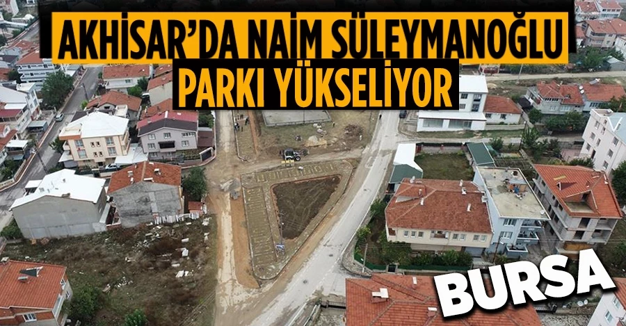 AKHİSAR’DA NAİM SÜLEYMANOĞLU PARKI YÜKSELİYOR
