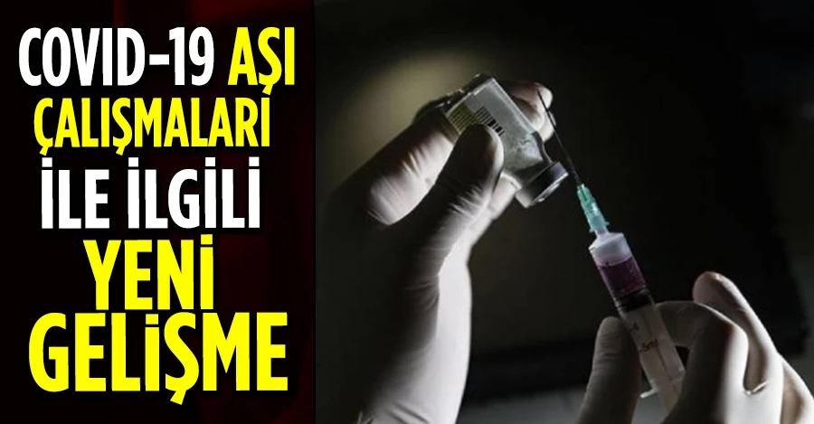  Covid-19 aşı çalışmaları ile ilgili yeni gelişme 