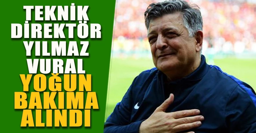  Teknik direktör Yılmaz Vural yoğun bakıma alındı