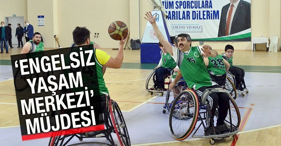 ‘ENGELSİZ YAŞAM MERKEZİ’ MÜJDESİ