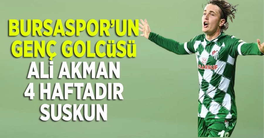 Bursaspor’un genç golcüsü Ali Akman, 4 haftadır suskun