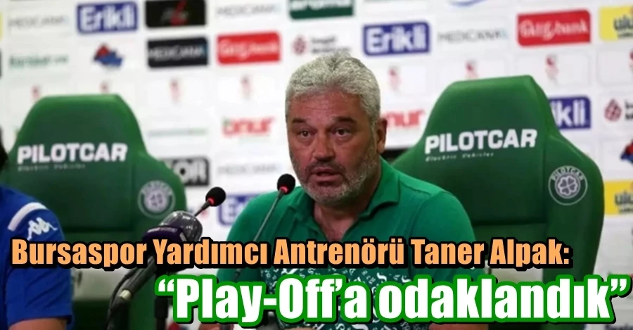 Bursaspor Yardımcı Antrenörü Taner Alpak: “Play-Off’a odaklandık”