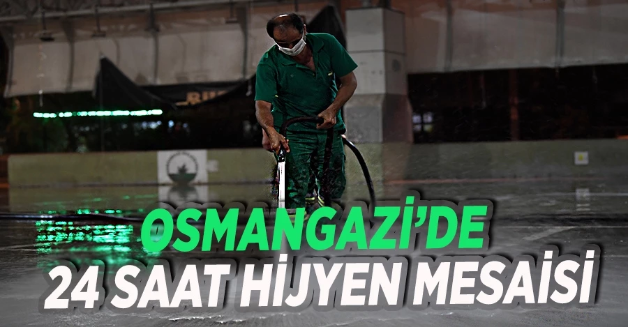 Osmangazi’de 24 Saat Hijyen Mesaisi