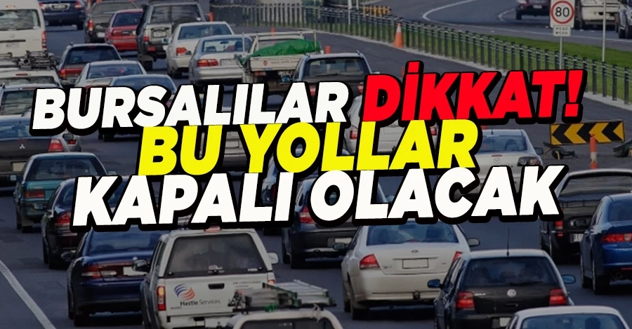 BURSALILAR DİKKAT!  BU YOLLAR KAPALI OLACAK
