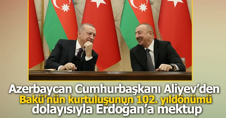 Azerbaycan Cumhurbaşkanı Aliyev’den Bakü’nün kurtuluşunun 102. yıldönümü dolayısıyla Erdoğan’a mektup