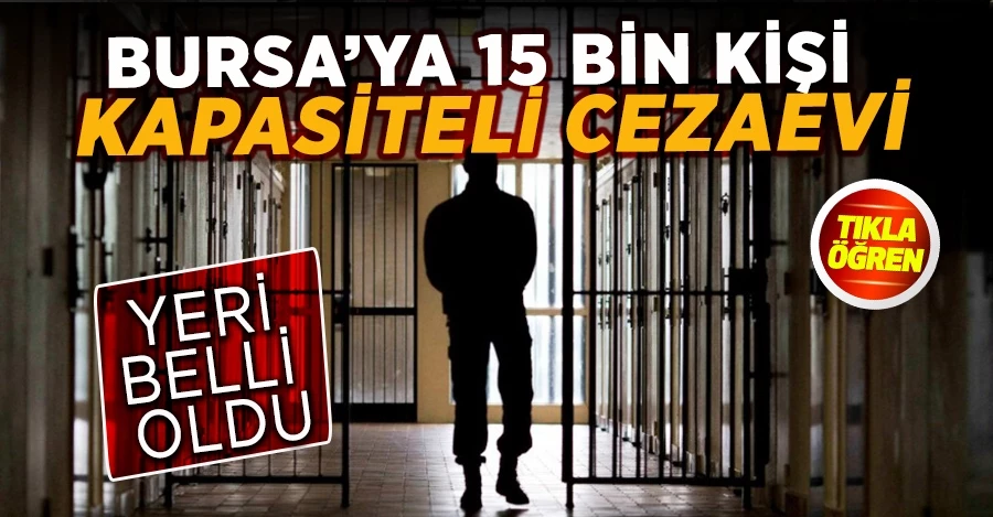  Bursa’ya 15 bin kişi kapasiteli cezaevi 