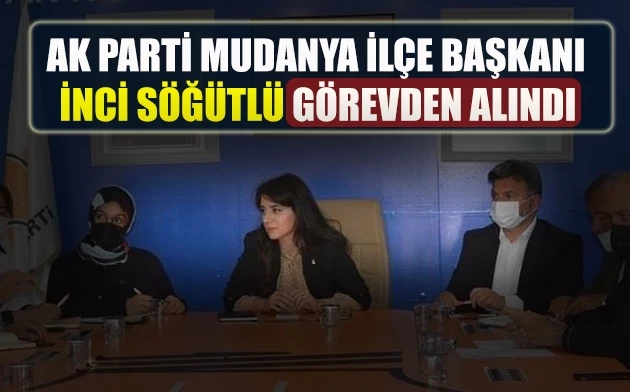  AK Parti Mudanya İlçe Başkanı İnci Söğütlü  görevden alındı.