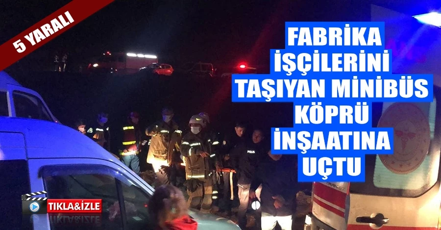 Gemlik’te fabrika işçilerini taşıyan minibüs köprü inşaatına uçtu: 5 yaralı   