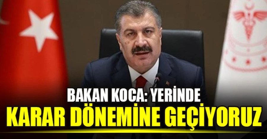 Sağlık Bakanı Koca: Yerinde karar dönemine geçiyoruz