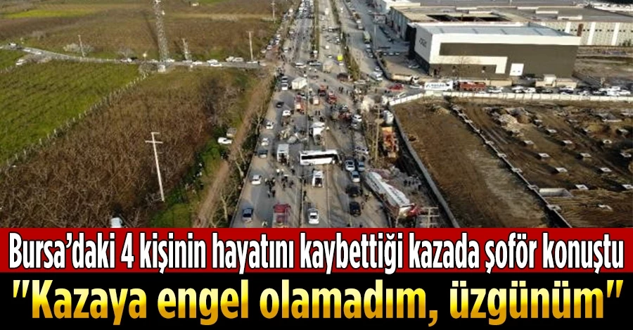 Bursa’daki 4 kişinin hayatını kaybettiği kazada şoför konuştu!