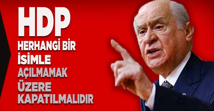 Bahçeli: HDP, herhangi bir isimle açılmamak üzere kapatılmalıdır 