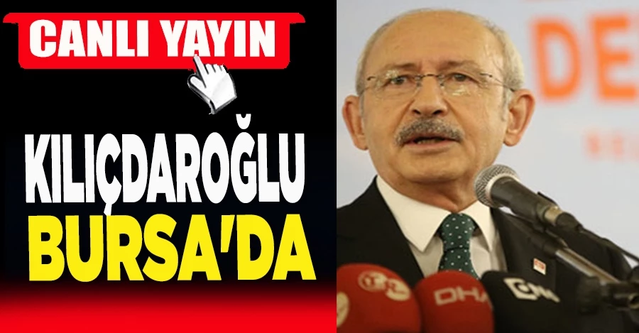 CHP Genel Başkanı Kemal Kılıçdaroğlu Bursa