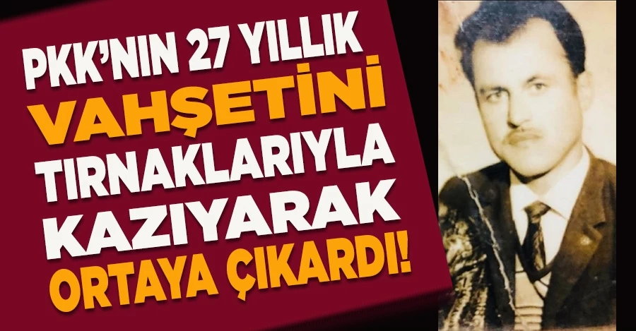 PKK’nın 27 yıllık vahşetini tırnaklarıyla kazıyarak ortaya çıkardı 