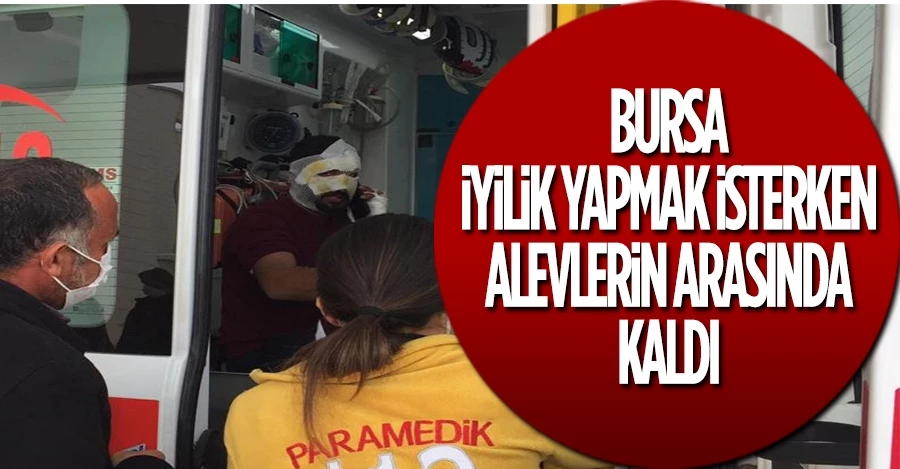 İyilik yapmak isterken alevlerin arasında kaldı