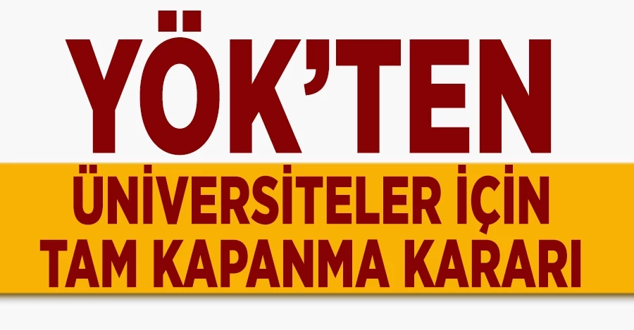 YÖK’ten üniversiteler için tam kapanma kararı