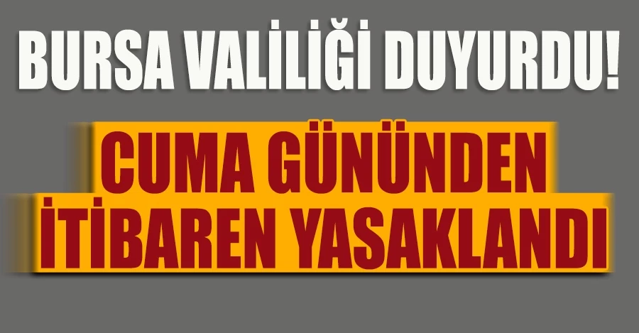 Bursa valiliği duyurdu! Cuma gününden itibaren yasaklandı