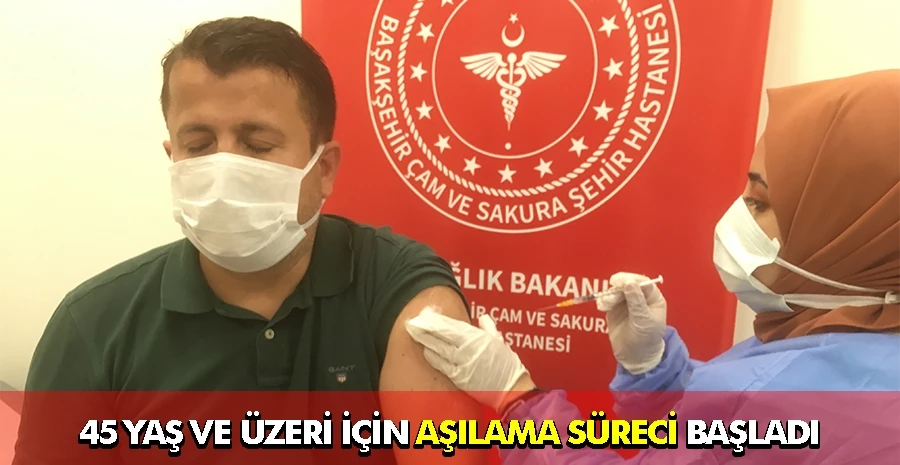 45 yaş ve üzeri için aşılama süreci başladı