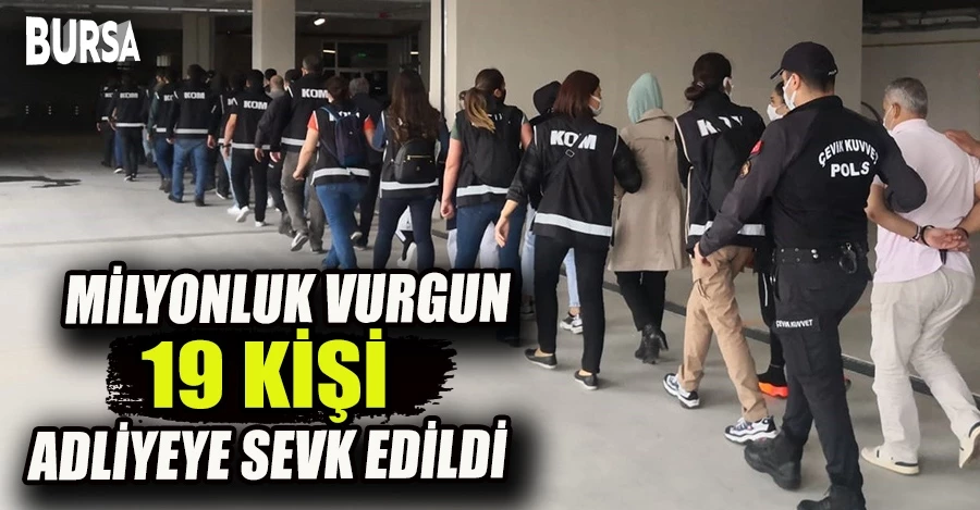 Bursa’da milyonluk vurgun; 19 kişi adliyeye sevk edildi 