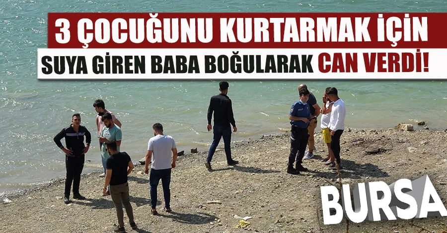 Bursa’da 3 çocuğunu kurtarmak için suya giren baba suda boğularak can verdi