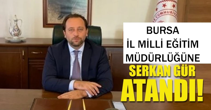 Bursa İl Millî Eğitim Müdürlüğü görevine Serkan Gür atandı.