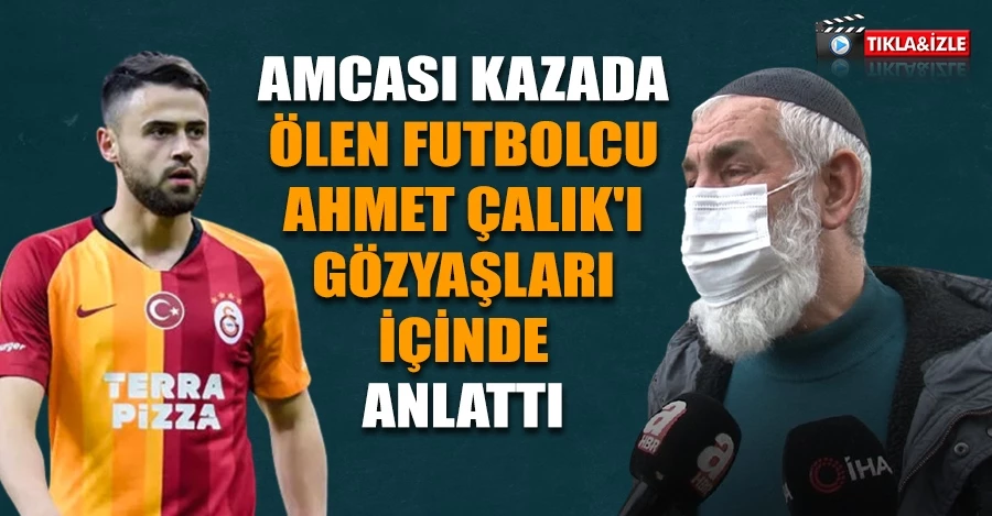  Amcası kazada ölen futbolcu Ahmet Çalık’ı gözyaşları içinde anlattı   
