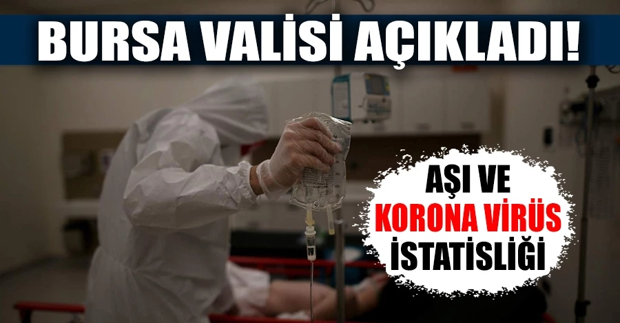 Bursa Valisi aşı ve korona virüs rakamlarını açıkladı