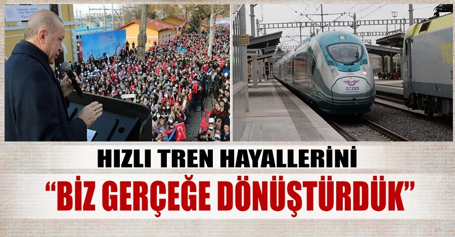 Cumhurbaşkanı Erdoğan: Hızlı tren hayallerini biz gerçeğe dönüştürdük