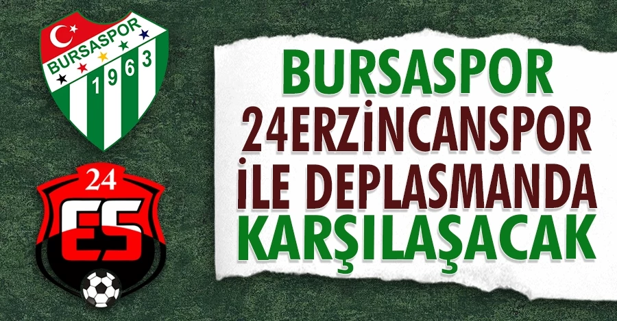 Bursaspor deplasmanda 24Erzincanspor’la karşı karşıya gelecek   